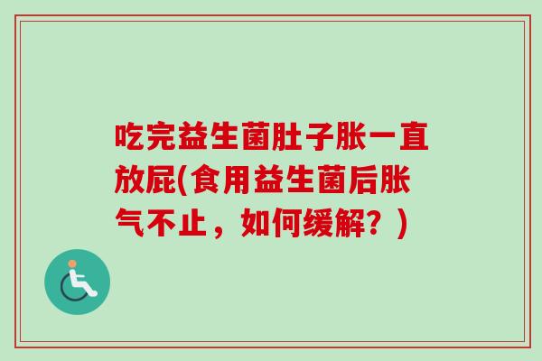 吃完益生菌肚子胀一直放屁(食用益生菌后不止，如何缓解？)