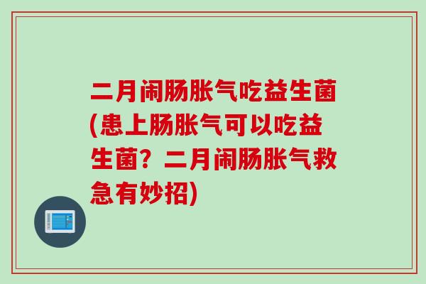 二月闹肠吃益生菌(患上肠可以吃益生菌?二月闹肠救急有妙招) 二月闹肠吃益生菌(患上肠可以吃益生菌?二月闹肠救急有妙招)