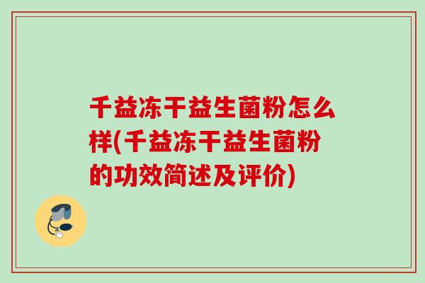 千益冻干益生菌粉怎么样(千益冻干益生菌粉的功效简述及评价) 千益冻干益生菌粉怎么样(千益冻干益生菌粉的功效简述及评价)