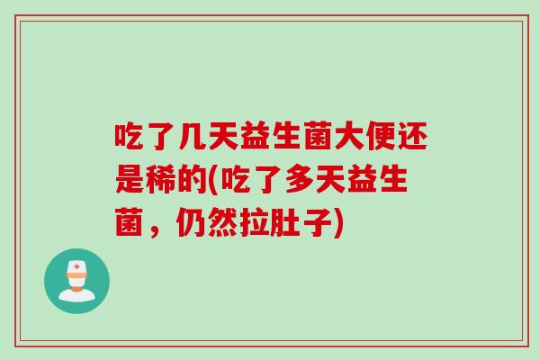 吃了几天益生菌大便还是稀的(吃了多天益生菌，仍然拉肚子)