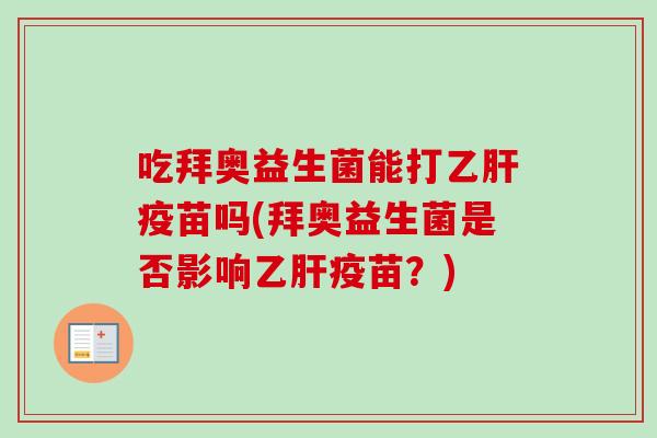 吃拜奥益生菌能打疫苗吗(拜奥益生菌是否影响疫苗?) 吃拜奥益生菌能打疫苗吗(拜奥益生菌是否影响疫苗?)