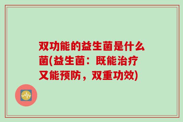 双功能的益生菌是什么菌(益生菌：既能治疗又能预防，双重功效)