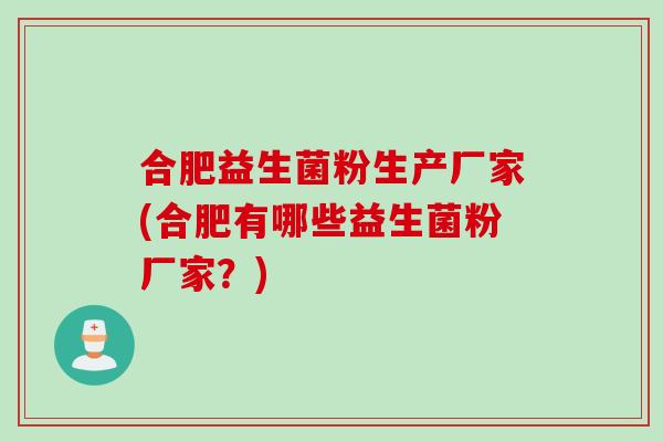 合肥益生菌粉生产厂家(合肥有哪些益生菌粉厂家？)