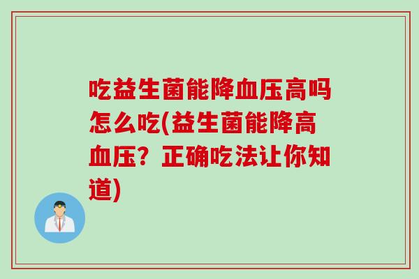 吃益生菌能降高吗怎么吃(益生菌能降高?正确吃法让你知道) 吃益生菌能降高吗怎么吃(益生菌能降高?正确吃法让你知道)