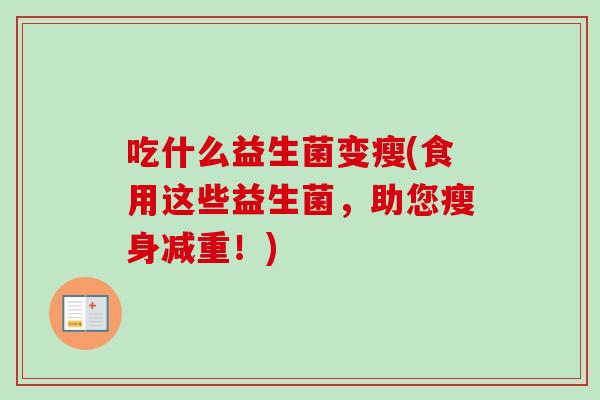 吃什么益生菌变瘦(食用这些益生菌,助您瘦身减重!) 吃什么益生菌变瘦(食用这些益生菌,助您瘦身减重!)
