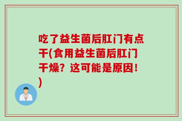 吃了益生菌后肛门有点干(食用益生菌后肛门干燥？这可能是原因！)