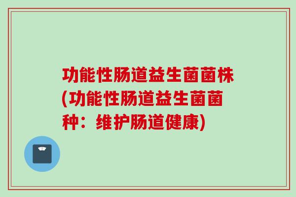功能性肠道益生菌菌株(功能性肠道益生菌菌种：维护肠道健康)