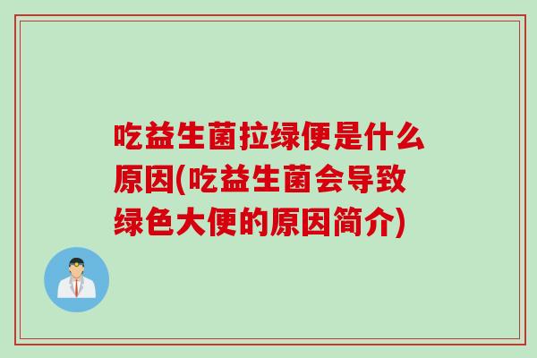 吃益生菌拉绿便是什么原因(吃益生菌会导致绿色大便的原因简介) 吃益生菌拉绿便是什么原因(吃益生菌会导致绿色大便的原因简介)