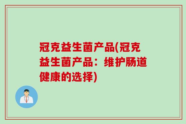 冠克益生菌产品(冠克益生菌产品:维护肠道健康的选择) 冠克益生菌产品(冠克益生菌产品:维护肠道健康的选择)