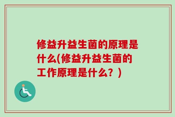 修益升益生菌的原理是什么(修益升益生菌的工作原理是什么？)