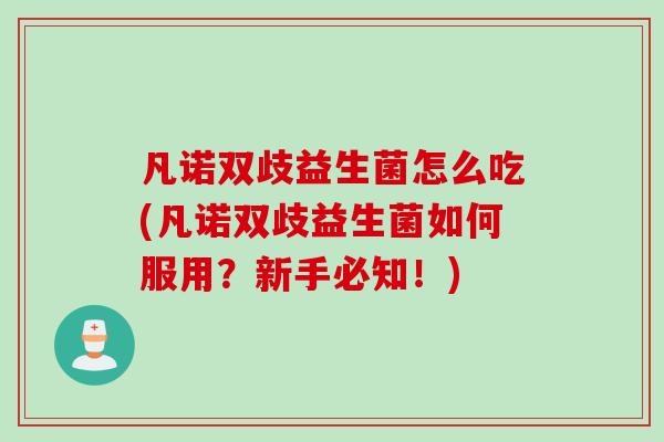 凡诺双歧益生菌怎么吃(凡诺双歧益生菌如何服用?新手必知!) 凡诺双歧益生菌怎么吃(凡诺双歧益生菌如何服用?新手必知!)