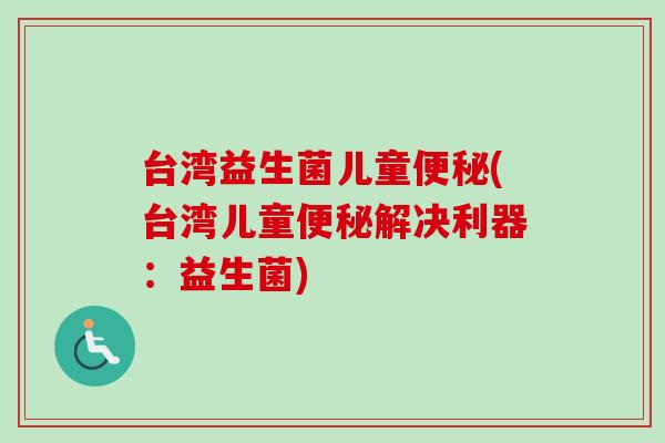 台湾益生菌儿童(台湾儿童解决利器：益生菌)