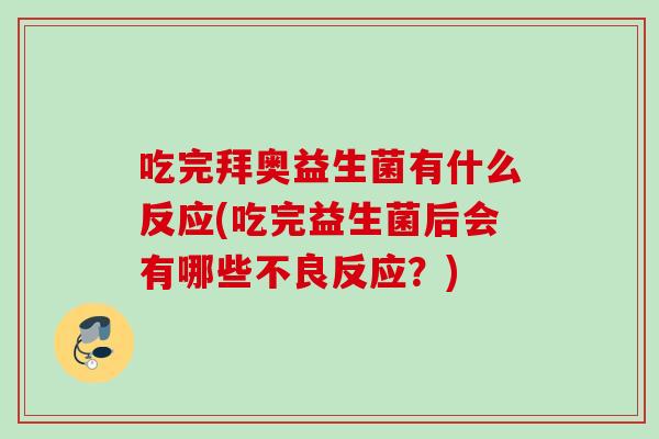吃完拜奥益生菌有什么反应(吃完益生菌后会有哪些不良反应?) 吃完拜奥益生菌有什么反应(吃完益生菌后会有哪些不良反应?)
