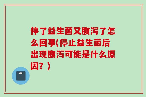 停了益生菌又了怎么回事(停止益生菌后出现可能是什么原因？)