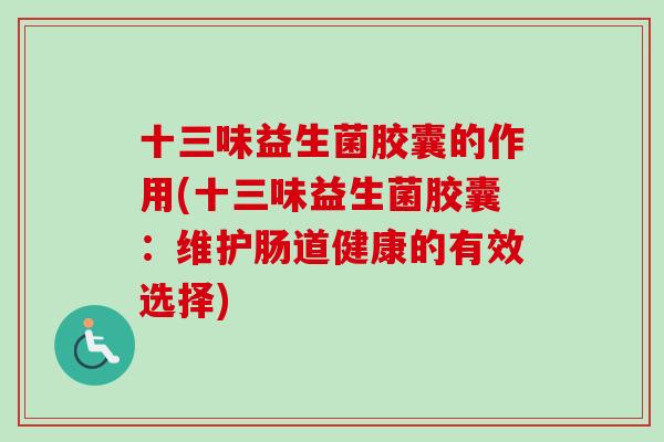 十三味益生菌胶囊的作用(十三味益生菌胶囊:维护肠道健康的有效选择) 十三味益生菌胶囊的作用(十三味益生菌胶囊:维护肠道健康的有效选择)