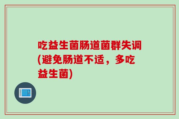吃益生菌肠道菌群失调(避免肠道不适,多吃益生菌) 吃益生菌肠道菌群失调(避免肠道不适,多吃益生菌)