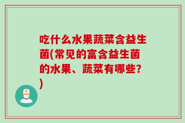 吃什么水果蔬菜含益生菌(常见的富含益生菌的水果、蔬菜有哪些？)