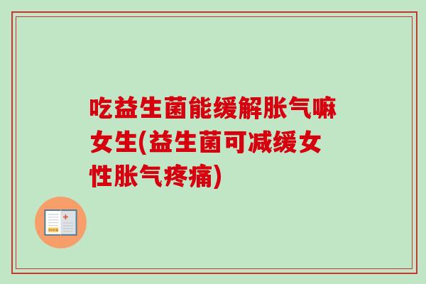 吃益生菌能缓解嘛女生(益生菌可减缓女性)