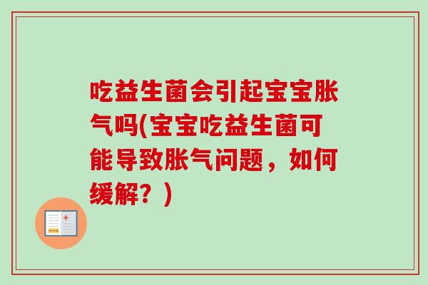 吃益生菌会引起宝宝吗(宝宝吃益生菌可能导致问题,如何缓解?) 吃益生菌会引起宝宝吗(宝宝吃益生菌可能导致问题,如何缓解?)