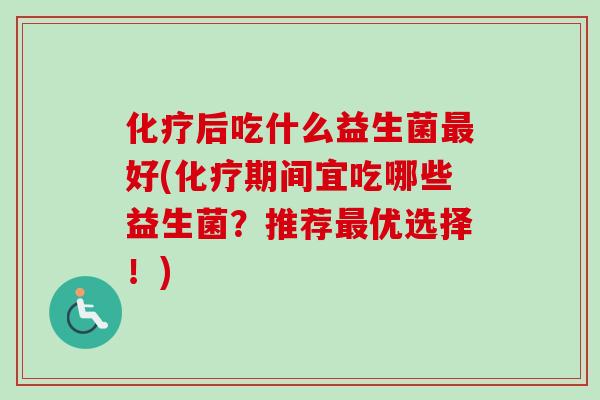 后吃什么益生菌好(期间宜吃哪些益生菌？推荐优选择！)