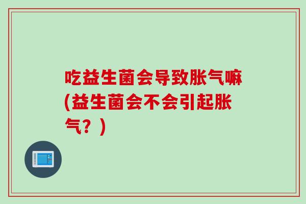 吃益生菌会导致嘛(益生菌会不会引起？)