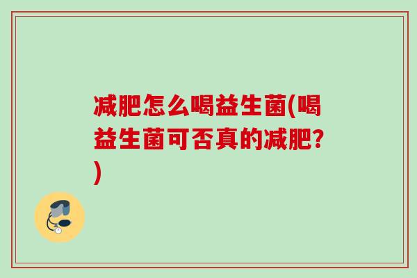 怎么喝益生菌(喝益生菌可否真的？)