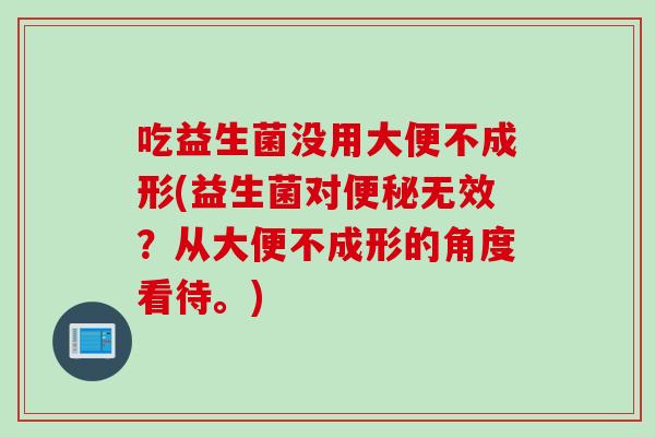 吃益生菌没用大便不成形(益生菌对无效？从大便不成形的角度看待。)