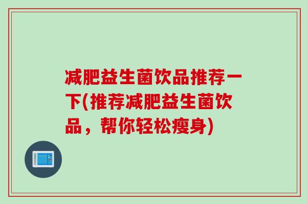 益生菌饮品推荐一下(推荐益生菌饮品,帮你轻松瘦身) 益生菌饮品推荐一下(推荐益生菌饮品,帮你轻松瘦身)