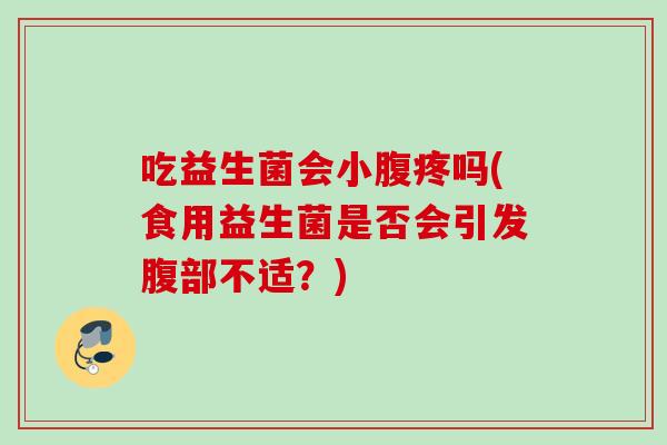 吃益生菌会小腹疼吗(食用益生菌是否会引发腹部不适?) 吃益生菌会小腹疼吗(食用益生菌是否会引发腹部不适?)