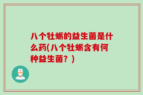 八个牡蛎的益生菌是什么药(八个牡蛎含有何种益生菌?) 八个牡蛎的益生菌是什么药(八个牡蛎含有何种益生菌?)