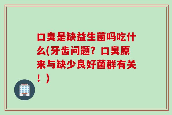 是缺益生菌吗吃什么(牙齿问题？原来与缺少良好菌群有关！)