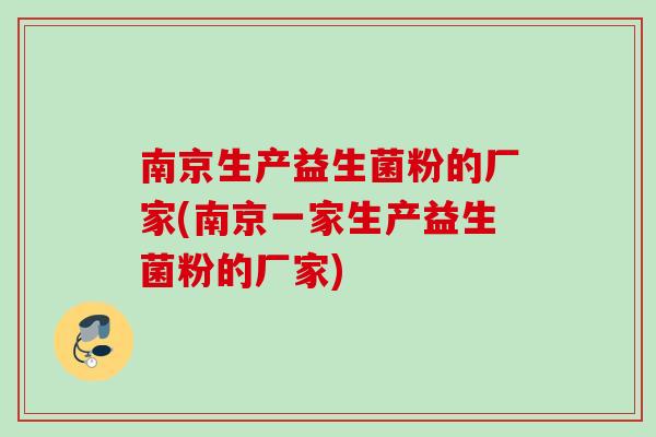 南京生产益生菌粉的厂家(南京一家生产益生菌粉的厂家)