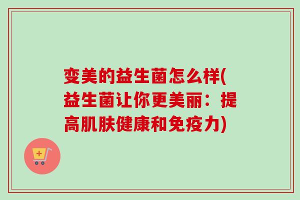 变美的益生菌怎么样(益生菌让你更美丽：提高健康和力)