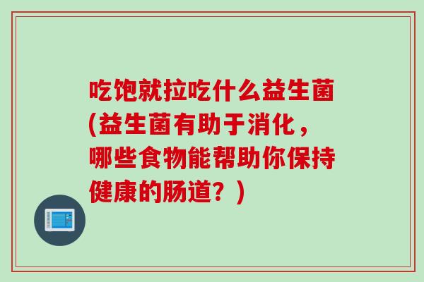 吃饱就拉吃什么益生菌(益生菌有助于消化，哪些食物能帮助你保持健康的肠道？)