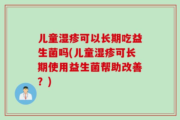 儿童湿疹可以长期吃益生菌吗(儿童湿疹可长期使用益生菌帮助改善？)