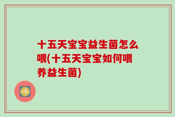 十五天宝宝益生菌怎么喂(十五天宝宝如何喂养益生菌)