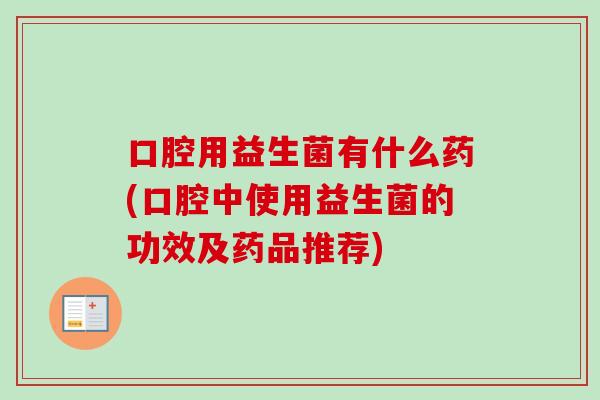 口腔用益生菌有什么药(口腔中使用益生菌的功效及药品推荐)