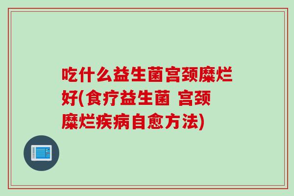 吃什么益生菌宫颈糜烂好(食疗益生菌 宫颈糜烂疾病自愈方法)