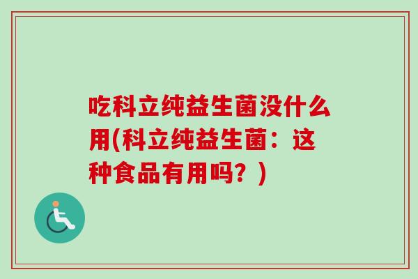 吃科立纯益生菌没什么用(科立纯益生菌：这种食品有用吗？)