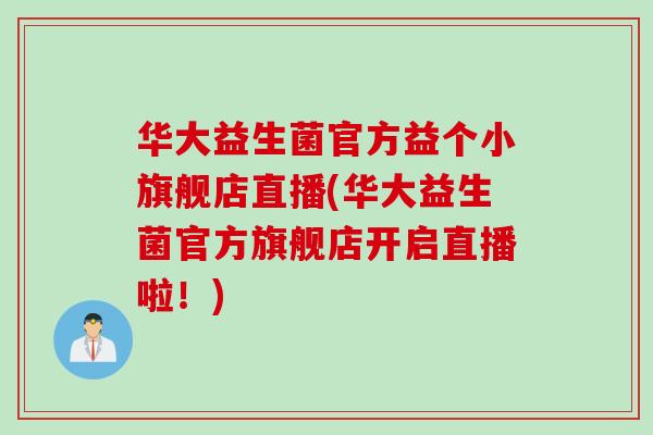 华大益生菌官方益个小旗舰店直播(华大益生菌官方旗舰店开启直播啦！)