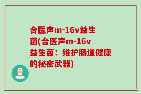 合医声m-16v益生菌(合医声m-16v益生菌:维护肠道健康的秘密武器) 合医声m-16v益生菌(合医声m-16v益生菌:维护肠道健康的秘密武器)