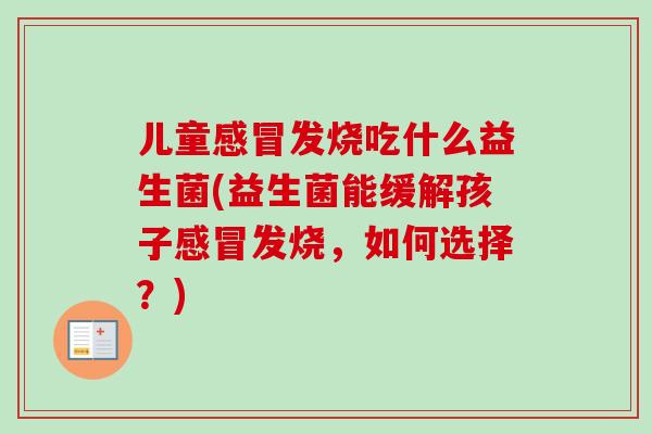 儿童发烧吃什么益生菌(益生菌能缓解孩子发烧,如何选择?) 儿童发烧吃什么益生菌(益生菌能缓解孩子发烧,如何选择?)