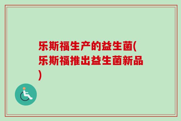 乐斯福生产的益生菌(乐斯福推出益生菌新品)