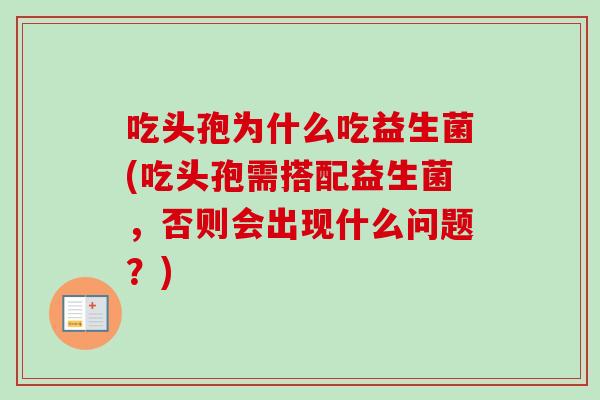 吃头孢为什么吃益生菌(吃头孢需搭配益生菌,否则会出现什么问题?) 吃头孢为什么吃益生菌(吃头孢需搭配益生菌,否则会出现什么问题?)