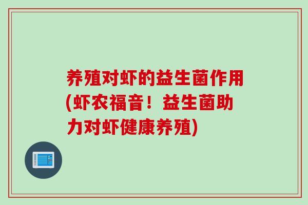 养殖对虾的益生菌作用(虾农福音!益生菌助力对虾健康养殖) 养殖对虾的益生菌作用(虾农福音!益生菌助力对虾健康养殖)