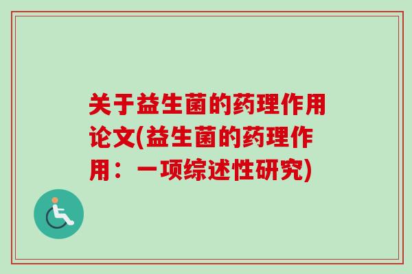 关于益生菌的药理作用论文(益生菌的药理作用:一项综述性研究) 关于益生菌的药理作用论文(益生菌的药理作用:一项综述性研究)