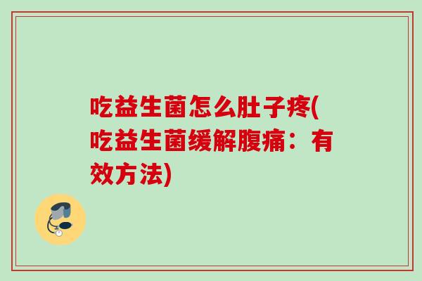 吃益生菌怎么肚子疼(吃益生菌缓解腹痛：有效方法)