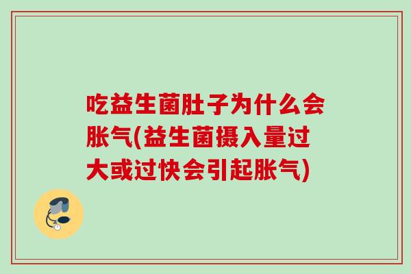 吃益生菌肚子为什么会(益生菌摄入量过大或过快会引起) 吃益生菌肚子为什么会(益生菌摄入量过大或过快会引起)