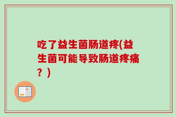 吃了益生菌肠道疼(益生菌可能导致肠道?) 吃了益生菌肠道疼(益生菌可能导致肠道?)