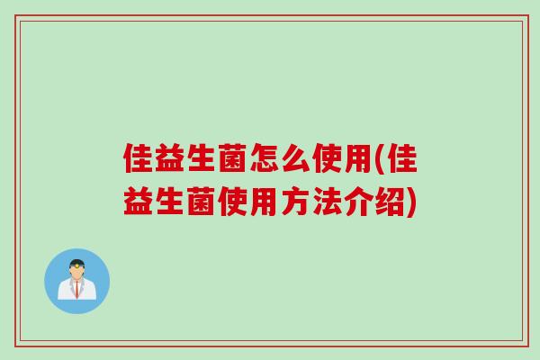 佳益生菌怎么使用(佳益生菌使用方法介绍)